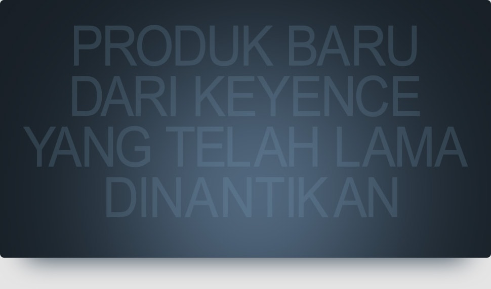 Produk baru dari KEYENCE yang telah lama dinantikan