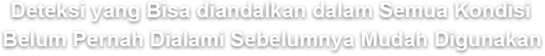 Deteksi yang Bisa diandalkan dalam Semua Kondisi Belum Pernah Dialami Sebelumnya Mudah Digunakan