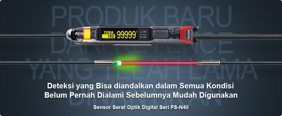Produk baru dari KEYENCE yang telah lama dinantikan / Deteksi yang Bisa diandalkan dalam Semua Kondisi Belum Pernah Dialami Sebelumnya Mudah Digunakan / Sensor Serat Optik Digital Seri FS-N40