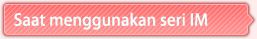 Saat menggunakan seri IM
